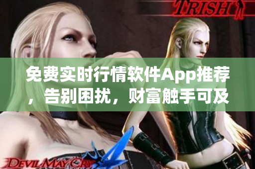 免费实时行情软件App推荐，告别困扰，财富触手可及
