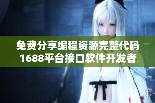 免费分享编程资源完整代码1688平台接口软件开发者利器