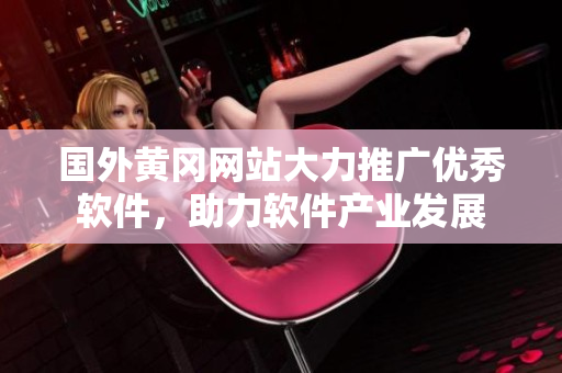 国外黄冈网站大力推广优秀软件，助力软件产业发展