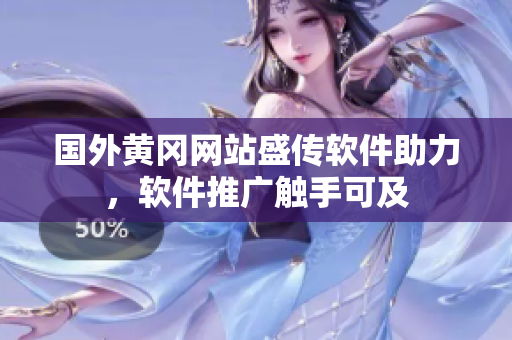 国外黄冈网站盛传软件助力，软件推广触手可及