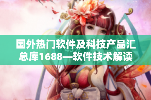 国外热门软件及科技产品汇总库1688—软件技术解读及实用推荐