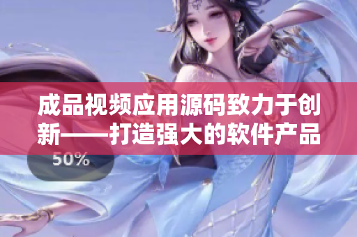 成品视频应用源码致力于创新——打造强大的软件产品