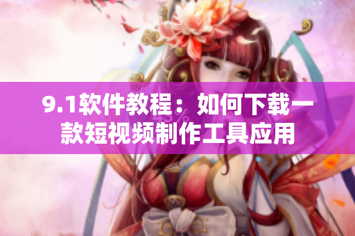 9.1软件教程：如何下载一款短视频制作工具应用