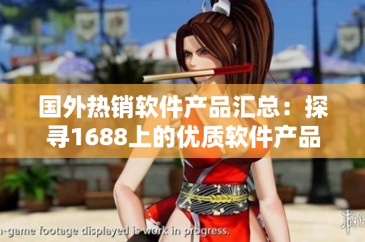 国外热销软件产品汇总：探寻1688上的优质软件产品