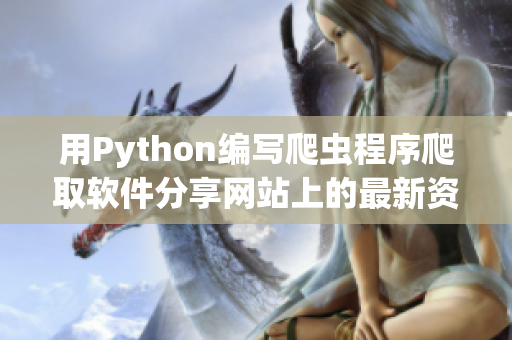 用Python编写爬虫程序爬取软件分享网站上的最新资讯