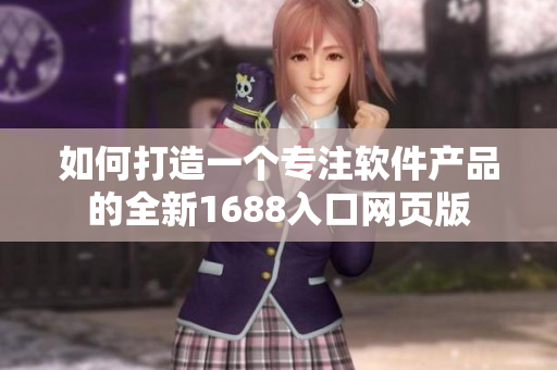 如何打造一个专注软件产品的全新1688入口网页版