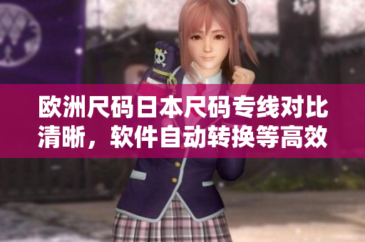 欧洲尺码日本尺码专线对比清晰，软件自动转换等高效功能