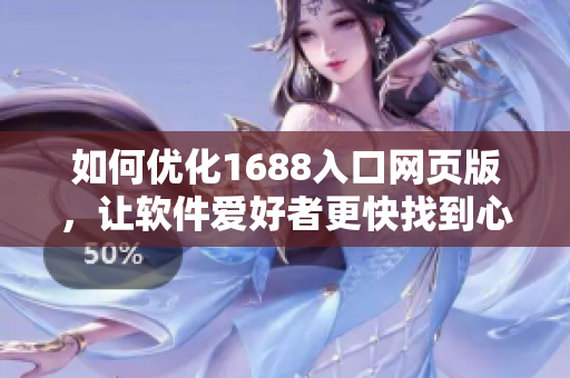 如何优化1688入口网页版，让软件爱好者更快找到心仪宝贝