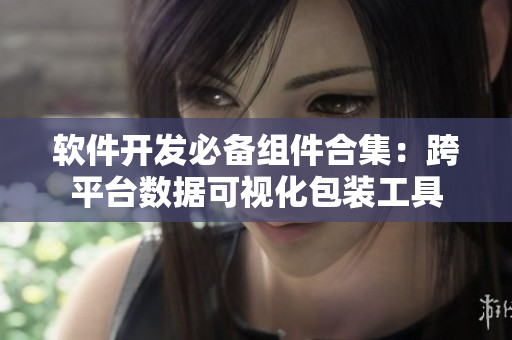软件开发必备组件合集：跨平台数据可视化包装工具