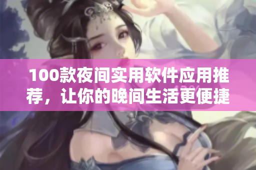100款夜间实用软件应用推荐，让你的晚间生活更便捷