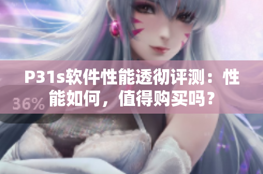 P31s软件性能透彻评测：性能如何，值得购买吗？
