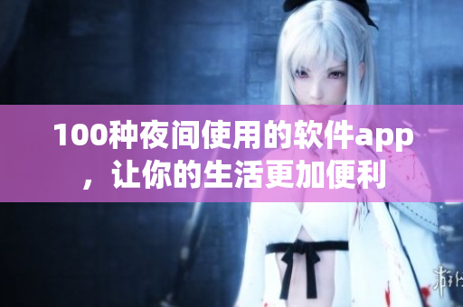 100种夜间使用的软件app，让你的生活更加便利