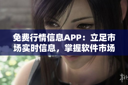 免费行情信息APP：立足市场实时信息，掌握软件市场动态