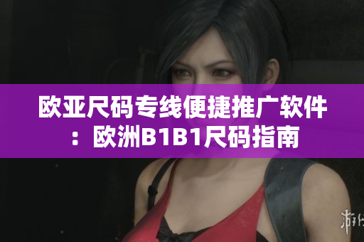 欧亚尺码专线便捷推广软件：欧洲B1B1尺码指南