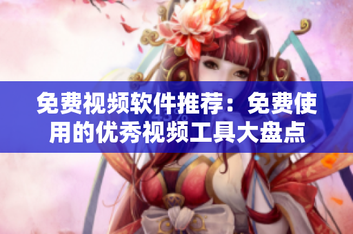 免费视频软件推荐：免费使用的优秀视频工具大盘点