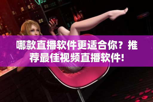 哪款直播软件更适合你？推荐最佳视频直播软件!