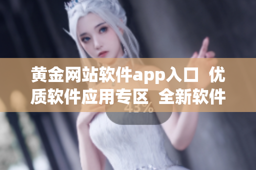 黄金网站软件app入口  优质软件应用专区  全新软件平台入口