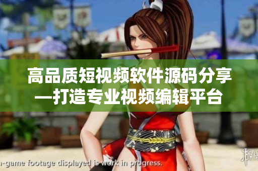 高品质短视频软件源码分享—打造专业视频编辑平台