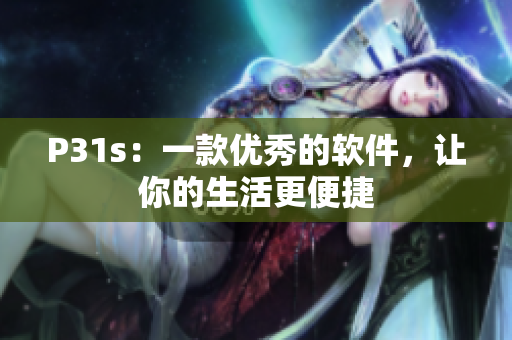 P31s：一款优秀的软件，让你的生活更便捷