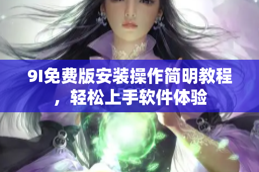 9I免费版安装操作简明教程，轻松上手软件体验