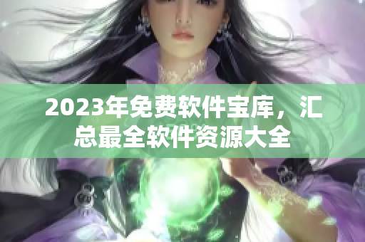 2023年免费软件宝库，汇总最全软件资源大全