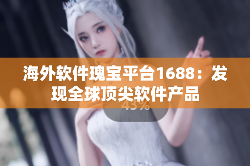 海外软件瑰宝平台1688：发现全球顶尖软件产品