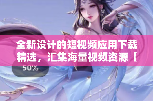 全新设计的短视频应用下载精选，汇集海量视频资源【软件推荐】
