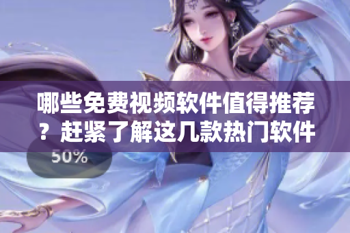 哪些免费视频软件值得推荐？赶紧了解这几款热门软件