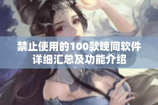 禁止使用的100款晚间软件详细汇总及功能介绍