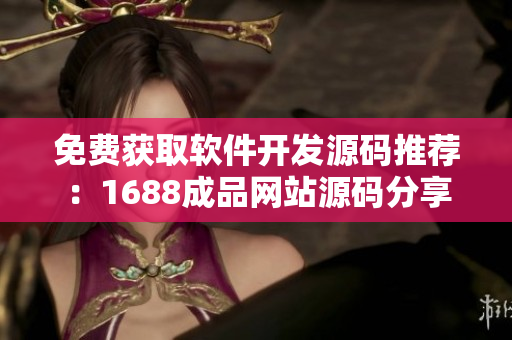 免费获取软件开发源码推荐：1688成品网站源码分享