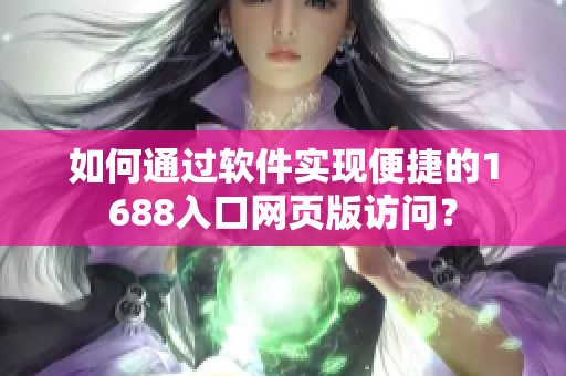 如何通过软件实现便捷的1688入口网页版访问？