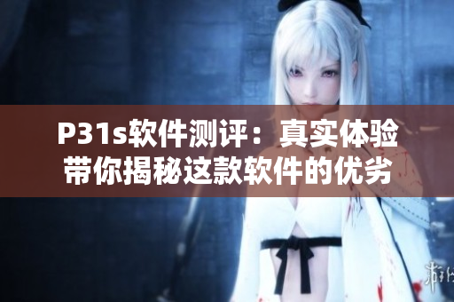 P31s软件测评：真实体验带你揭秘这款软件的优劣