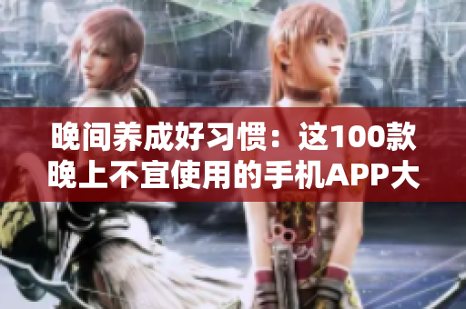 晚间养成好习惯：这100款晚上不宜使用的手机APP大揭秘