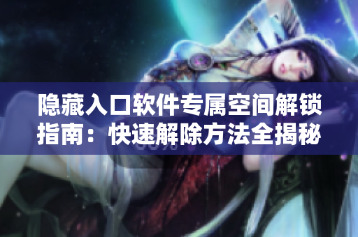 隐藏入口软件专属空间解锁指南：快速解除方法全揭秘