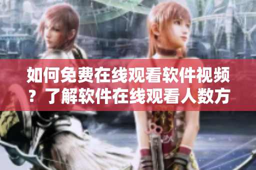 如何免费在线观看软件视频？了解软件在线观看人数方法
