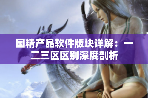 国精产品软件版块详解：一二三区区别深度剖析