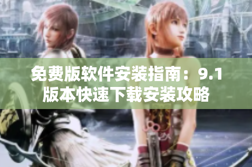 免费版软件安装指南：9.1版本快速下载安装攻略