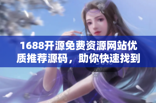 1688开源免费资源网站优质推荐源码，助你快速找到适合软件开发的素材