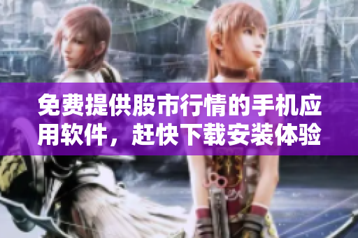 免费提供股市行情的手机应用软件，赶快下载安装体验吧!