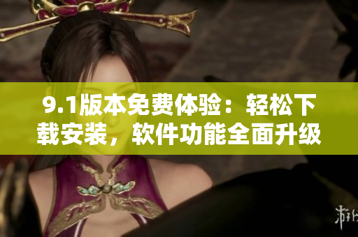 9.1版本免费体验：轻松下载安装，软件功能全面升级