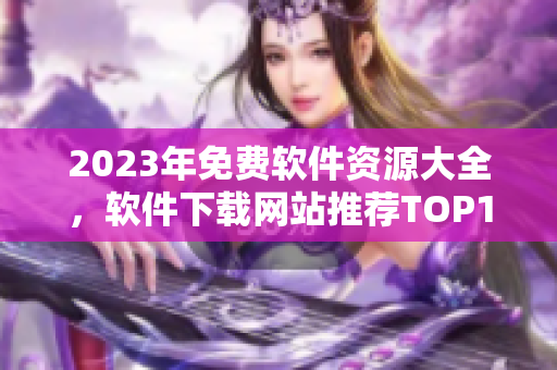 2023年免费软件资源大全，软件下载网站推荐TOP10