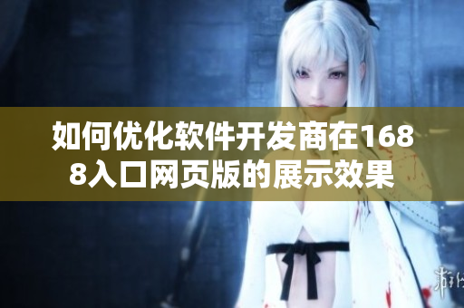 如何优化软件开发商在1688入口网页版的展示效果