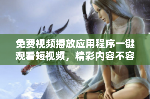 免费视频播放应用程序一键观看短视频，精彩内容不容错过