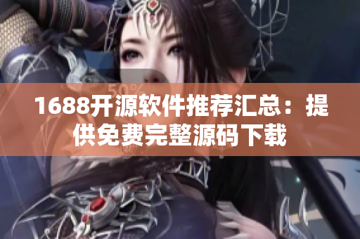 1688开源软件推荐汇总：提供免费完整源码下载