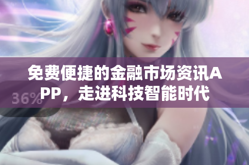 免费便捷的金融市场资讯APP，走进科技智能时代