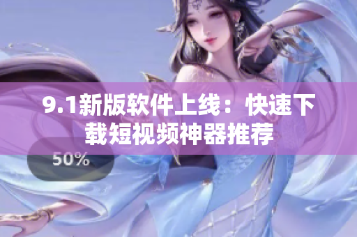 9.1新版软件上线：快速下载短视频神器推荐