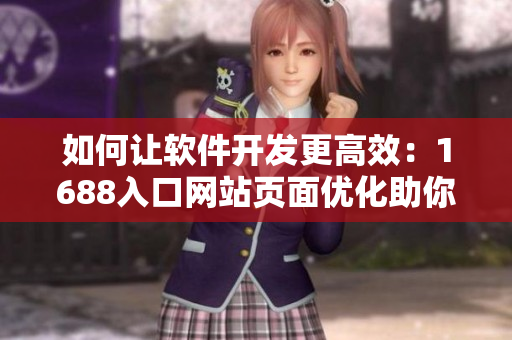 如何让软件开发更高效：1688入口网站页面优化助你提升开发效率
