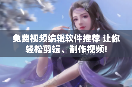 免费视频编辑软件推荐 让你轻松剪辑、制作视频!