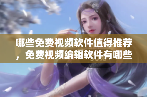 哪些免费视频软件值得推荐，免费视频编辑软件有哪些好用？