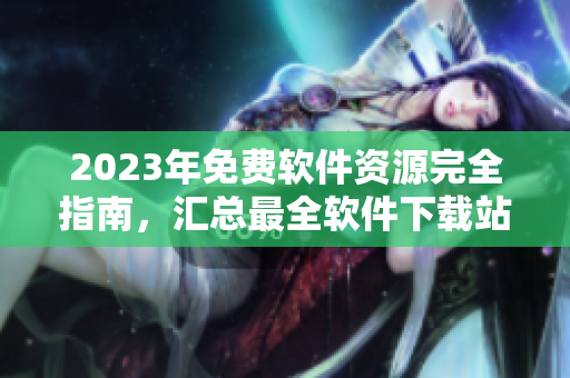 2023年免费软件资源完全指南，汇总最全软件下载站点